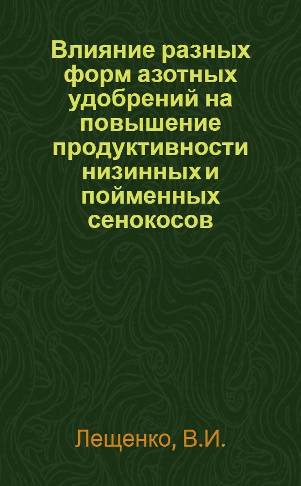 Влияние разных форм азотных удобрений на повышение продуктивности низинных и пойменных сенокосов : Полесья Украинской ССР : Автореф. дис. на соискание учен. степени канд. с.-х. наук : (533)