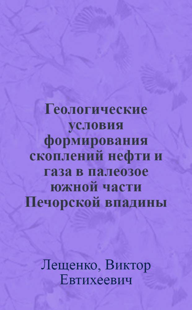 Геологические условия формирования скоплений нефти и газа в палеозое южной части Печорской впадины : Автореф. дис. на соискание учен. степени канд. геол.-минерал. наук : (136)