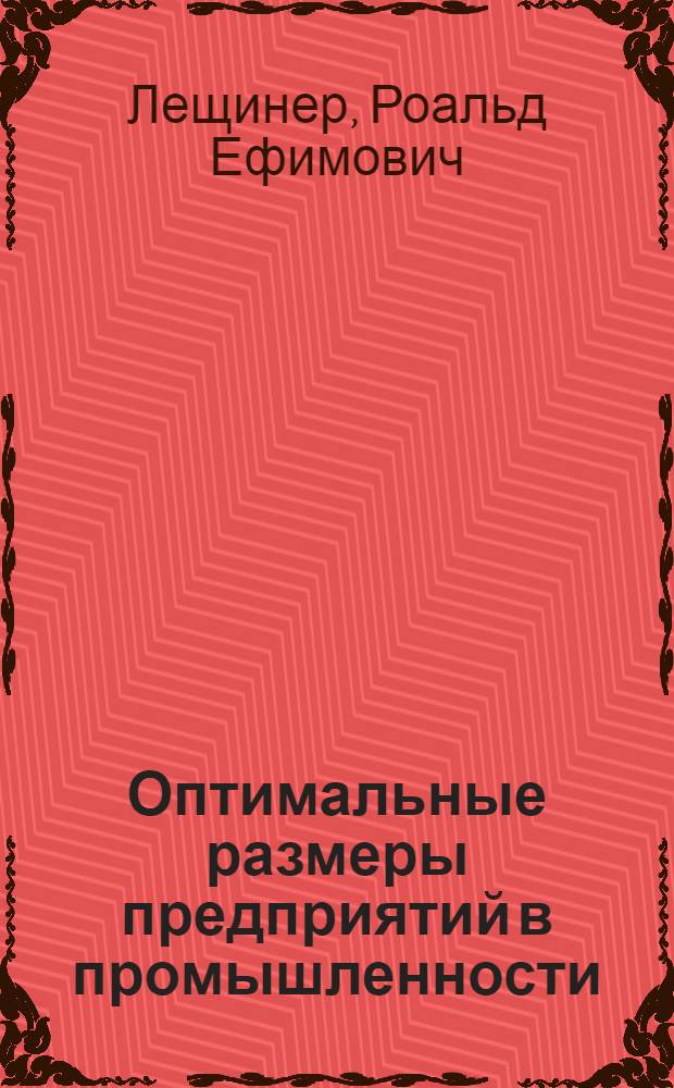 Оптимальные размеры предприятий в промышленности : Автореф. дис. на соискание учен. степени д-ра экон. наук : (08.594)