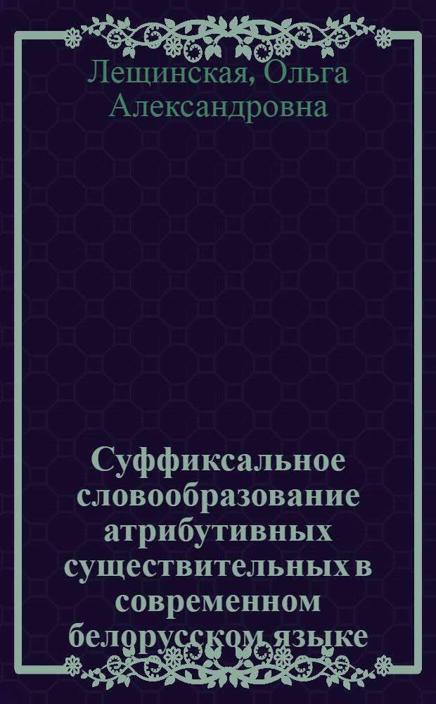 Суффиксальное словообразование атрибутивных существительных в современном белорусском языке : Автореф. дис. на соиск. учен. степени канд. филол. наук : (10.02.02)