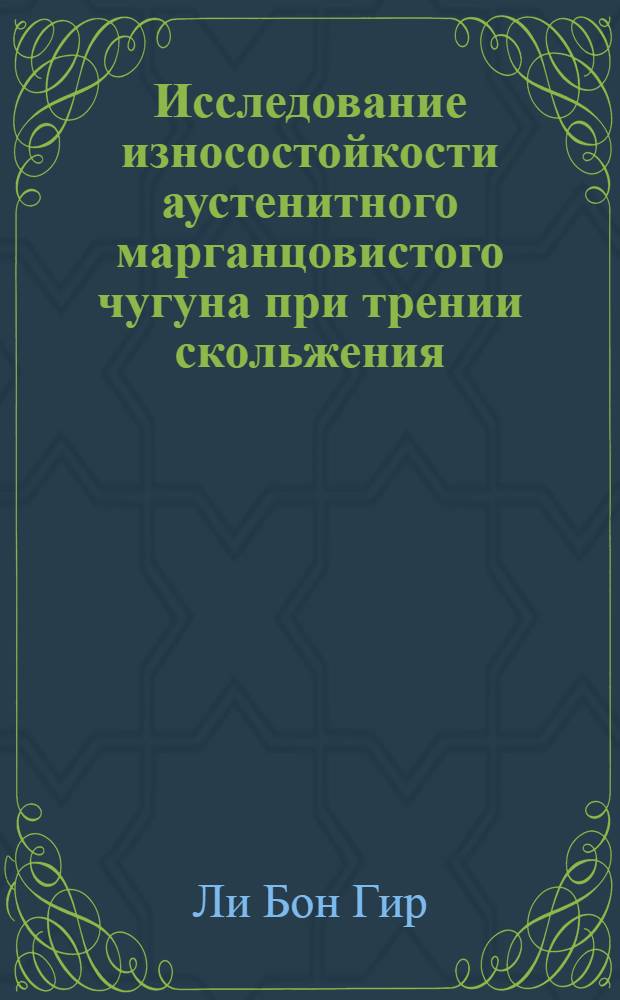 Исследование износостойкости аустенитного марганцовистого чугуна при трении скольжения : (Применительно к ремонту деталей тракторов, автомобилей и с.-х. машин) : Автореф. дис. на соиск. учен. степени канд. техн. наук
