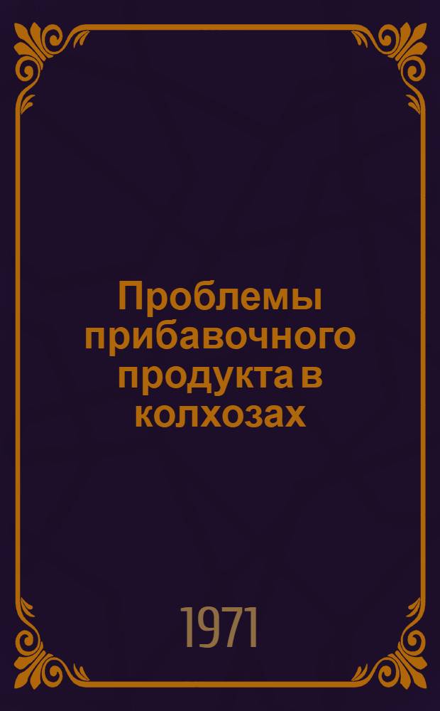 Проблемы прибавочного продукта в колхозах : (Очерк теории и истории) : Автореф. дис. на соискание учен. степени д-ра экон. наук : (590)