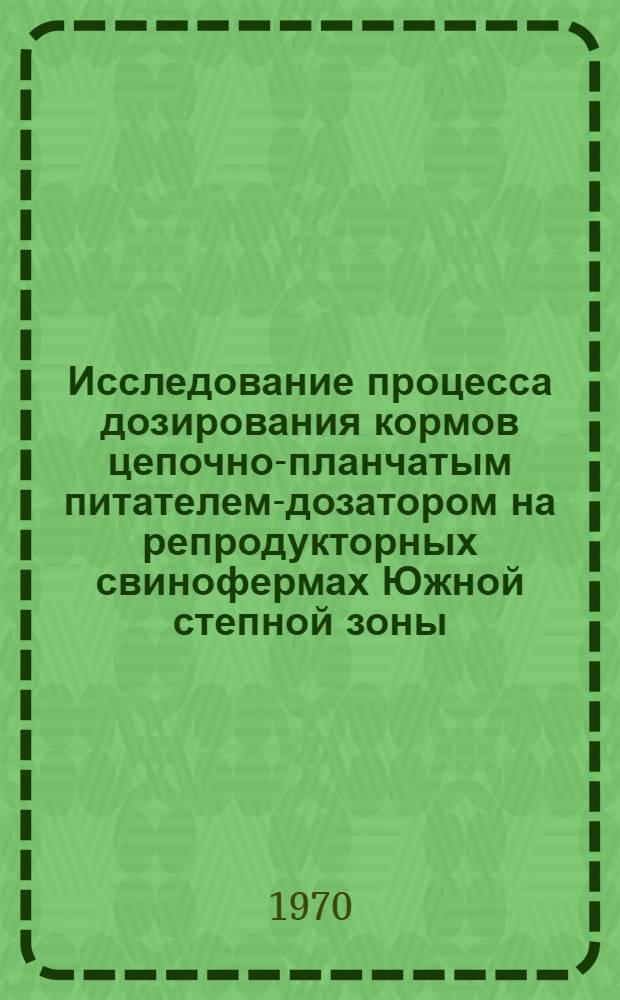 Исследование процесса дозирования кормов цепочно-планчатым питателем-дозатором на репродукторных свинофермах Южной степной зоны : Автореф. дис. на соискание учен. степени канд. техн. наук : (05.410)