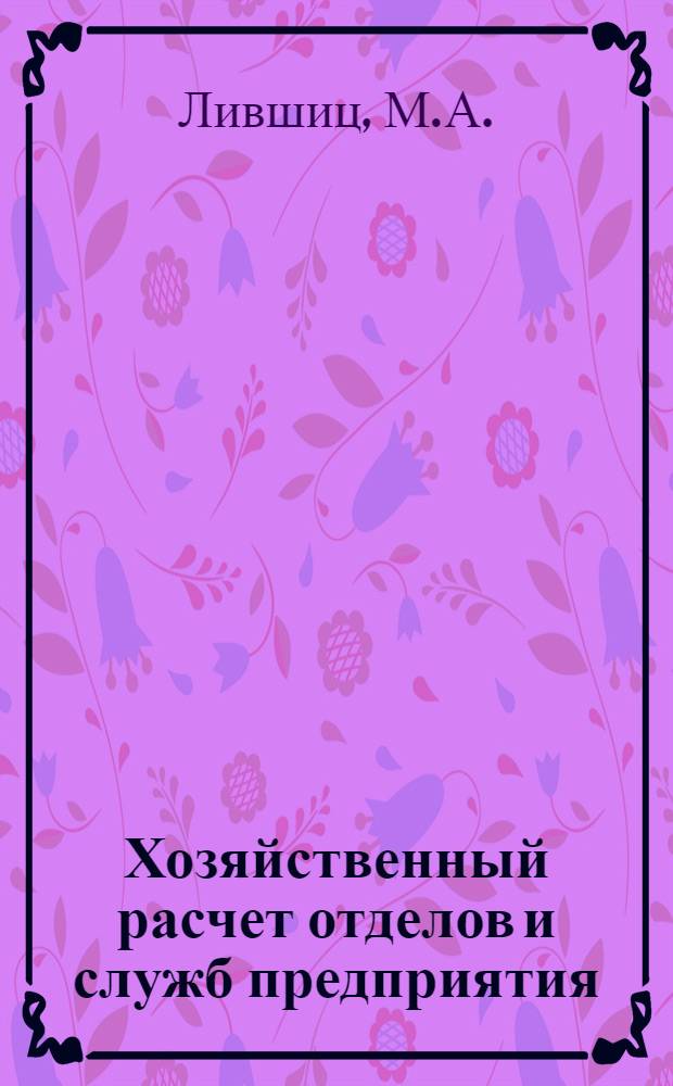 Хозяйственный расчет отделов и служб предприятия: организация, учет и анализ : (На примере предприятий электротехн. и автомоб. пром-сти СССР) : Автореф. дис. на соискание учен. степени канд. экон. наук : (601)