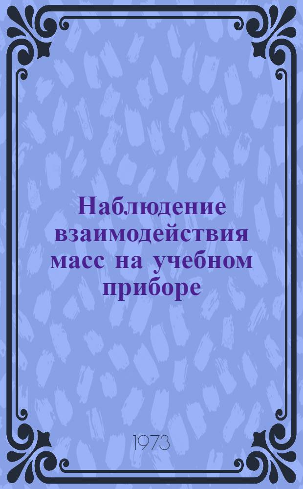 Наблюдение взаимодействия масс на учебном приборе; Сложение перемещений и скоростей на учебном приборе: Метод. рекомендации / Моск. гор. отд. нар. образования. Моск. гор. ин-т усовершенствования учителей