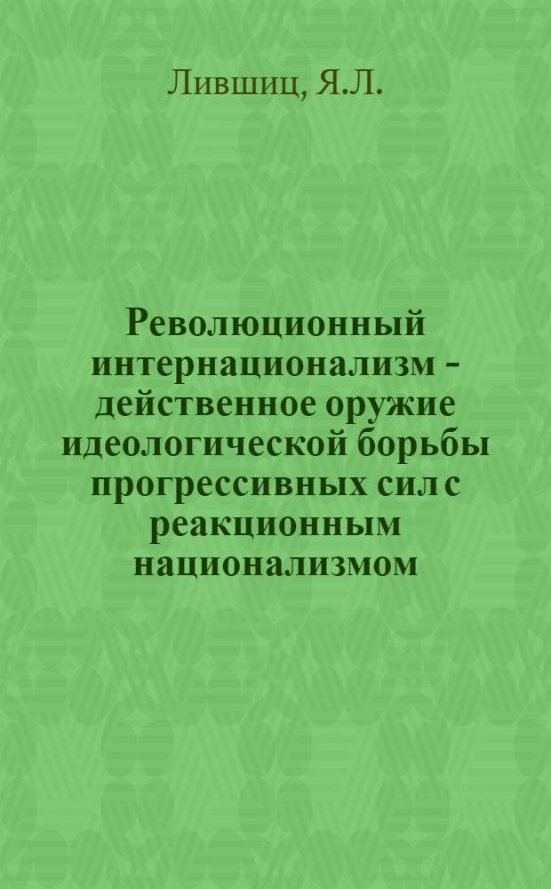 Революционный интернационализм - действенное оружие идеологической борьбы прогрессивных сил с реакционным национализмом
