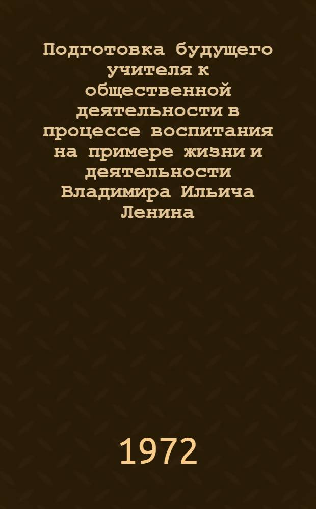 Подготовка будущего учителя к общественной деятельности в процессе воспитания на примере жизни и деятельности Владимира Ильича Ленина, ленинских заветах : (На материале внеучеб. работы в пед. училище) : Автореф. дис. на соискание учен. степени канд. пед. наук : (730)