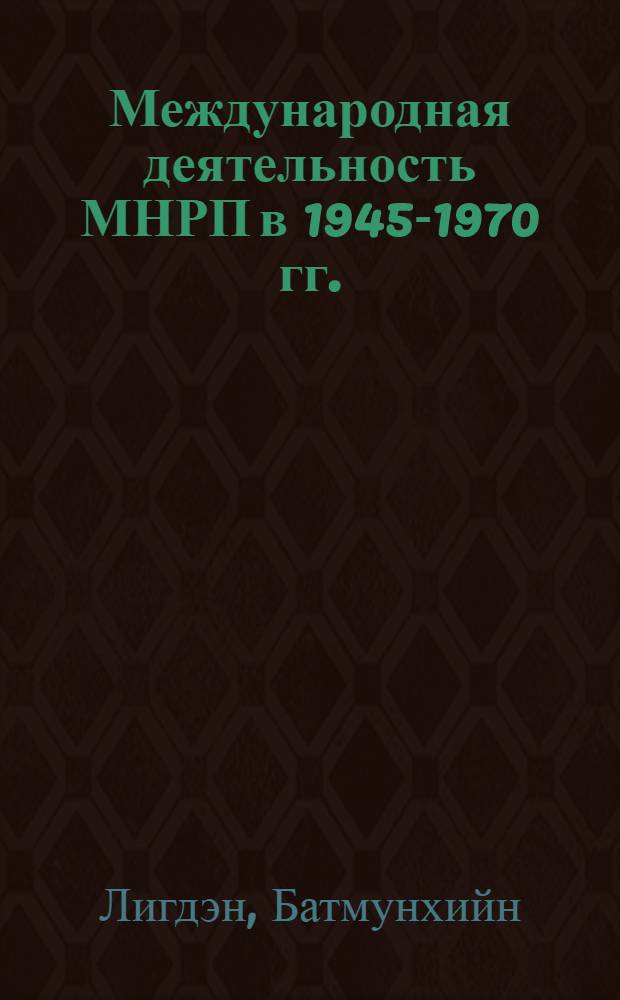 Международная деятельность МНРП в 1945-1970 гг. : Автореф. дис. на соиск. учен. степени канд. ист. наук : (572)