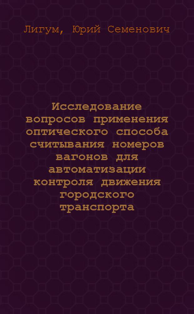 Исследование вопросов применения оптического способа считывания номеров вагонов для автоматизации контроля движения городского транспорта : Автореф. дис. на соискание учен. степени канд. техн. наук : (442)