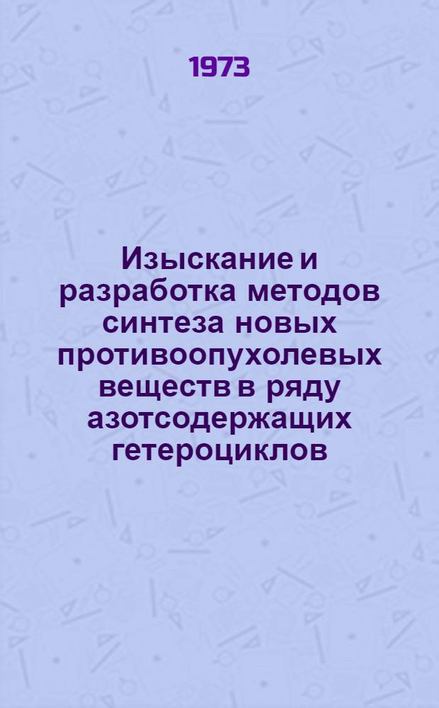 Изыскание и разработка методов синтеза новых противоопухолевых веществ в ряду азотсодержащих гетероциклов : Автореф. дис. на соиск. учен. степени д-ра хим. наук : (02.00.10)