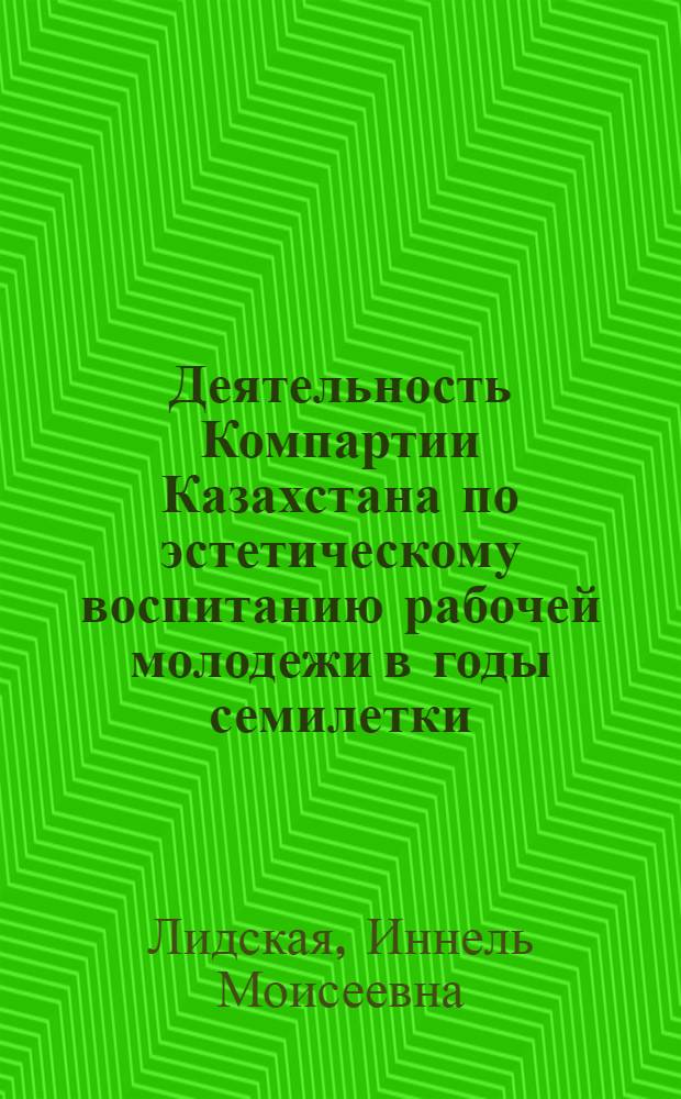 Деятельность Компартии Казахстана по эстетическому воспитанию рабочей молодежи в годы семилетки (1959-1965 гг.) : (На материалах юж. обл.) : Автореф. дис. на соиск. учен. степени канд. ист. наук : (07.00.01)