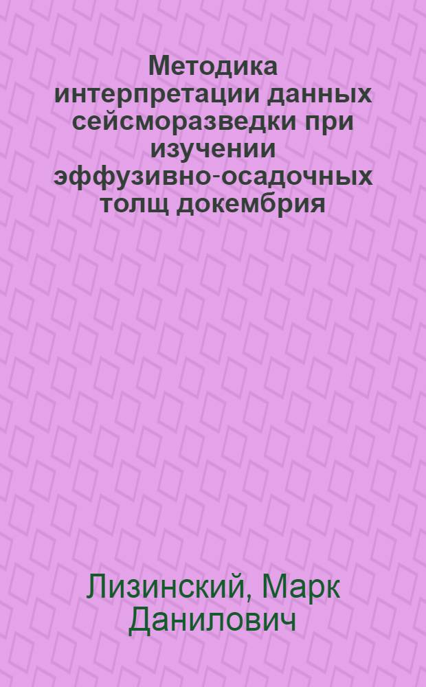 Методика интерпретации данных сейсморазведки при изучении эффузивно-осадочных толщ докембрия : (На примере Печенг. никеленосной структуры) : Автореф. дис. на соиск. учен. степени канд. геол.-минерал. наук : (04.00.12)