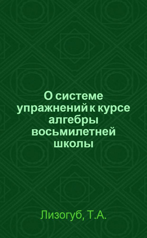 О системе упражнений к курсе алгебры восьмилетней школы : Автореф. дис. на соискание учен. степени канд. пед. наук : (13.731)