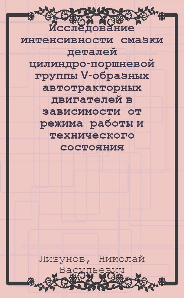 Исследование интенсивности смазки деталей цилиндро-поршневой группы V-образных автотракторных двигателей в зависимости от режима работы и технического состояния : Автореф. дис. на соиск. учен. степени канд. техн. наук : (421)
