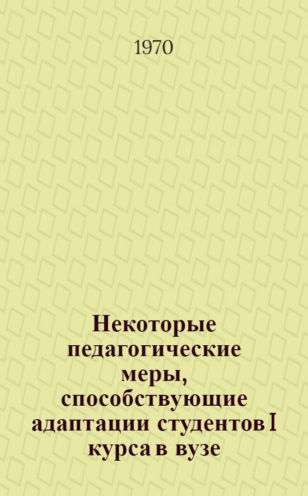 Некоторые педагогические меры, способствующие адаптации студентов I курса в вузе : Доклад на пленуме совета в дек. 1970 г