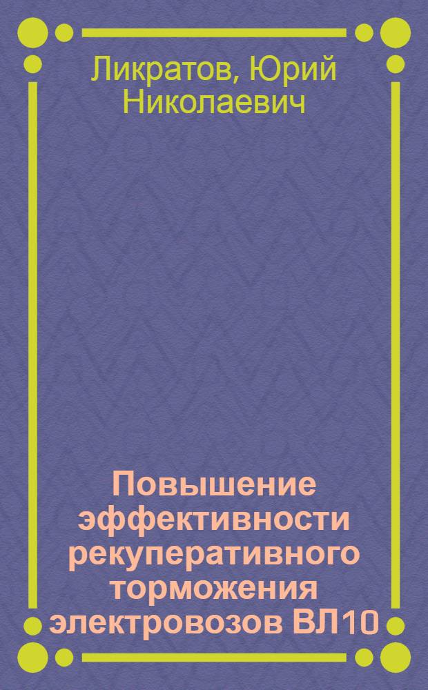 Повышение эффективности рекуперативного торможения электровозов ВЛ10 : Автореф. дис. на соиск. учен. степени канд. техн. наук : (05.22.07)