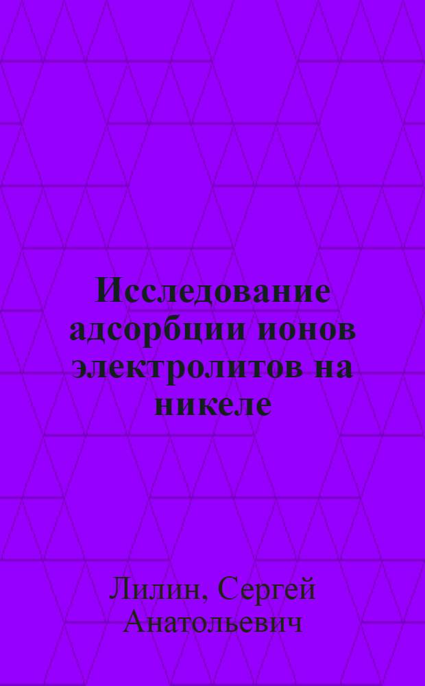 Исследование адсорбции ионов электролитов на никеле : Автореф. дис. на соиск. учен. степени канд. хим. наук : (02.00.05)