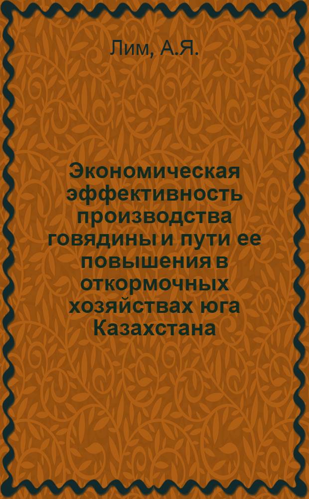 Экономическая эффективность производства говядины и пути ее повышения в откормочных хозяйствах юга Казахстана : Автореф. дис. на соискание учен. степени канд. экон. наук : (594)