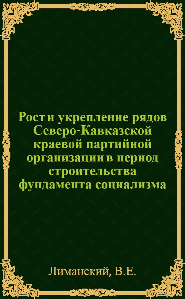 Рост и укрепление рядов Северо-Кавказской краевой партийной организации в период строительства фундамента социализма (1926-1932 гг.) : Автореф. дис. на соиск. учен. степени канд. ист. наук : (07.00.01)