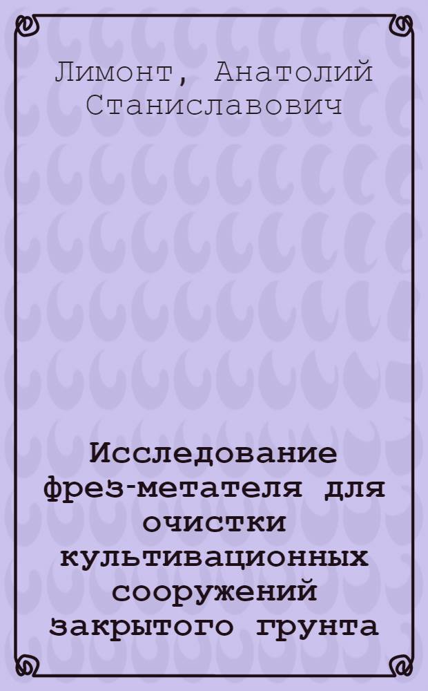 Исследование фрез-метателя для очистки культивационных сооружений закрытого грунта : Автореф. дис. на соиск. учен. степени канд. техн. наук : (05.20.01)