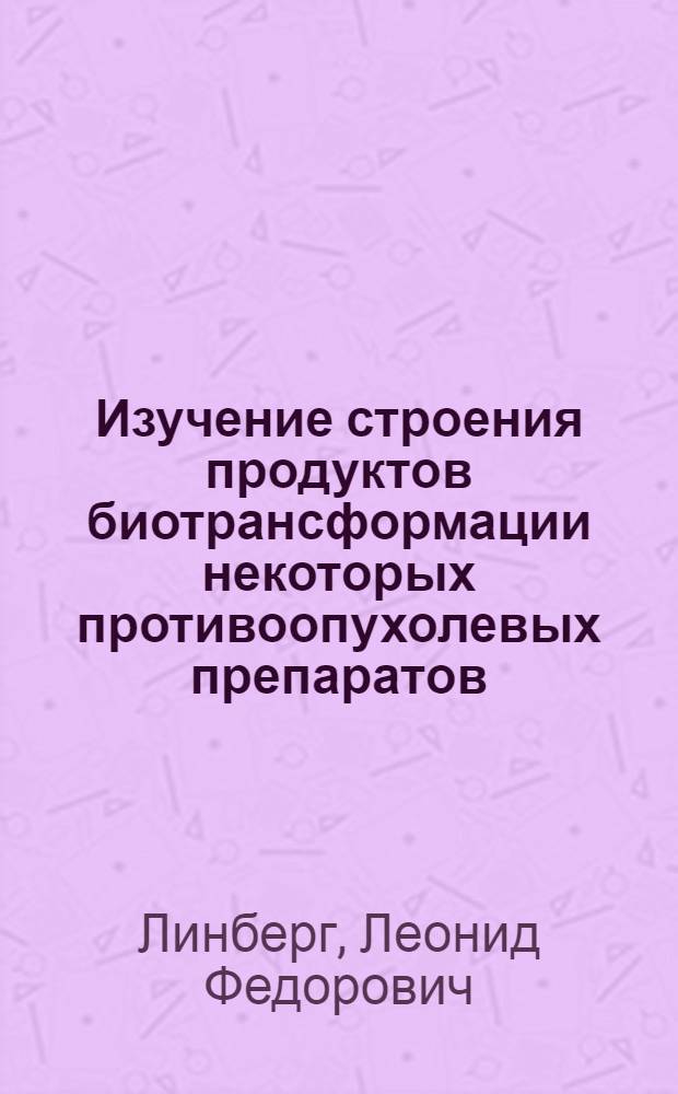 Изучение строения продуктов биотрансформации некоторых противоопухолевых препаратов : Автореф. дис. на соиск. учен. степени канд. хим. наук : (02.00.03)