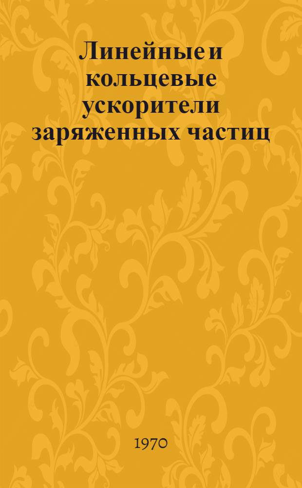 Линейные и кольцевые ускорители заряженных частиц : Сборник статей