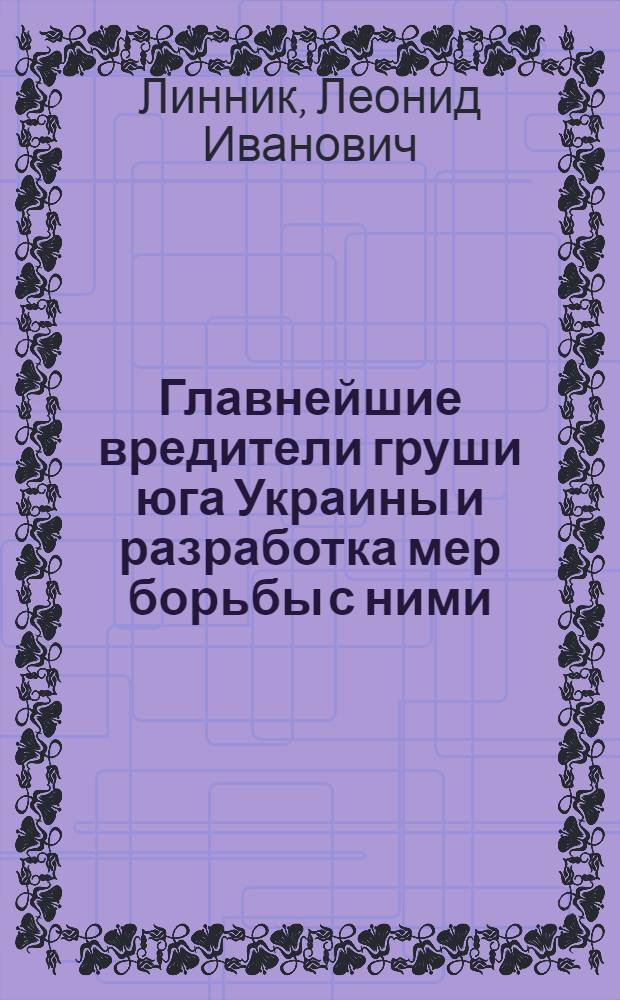 Главнейшие вредители груши юга Украины и разработка мер борьбы с ними : Автореф. дис. на соискание учен. степени канд. биол. наук : (03.098)