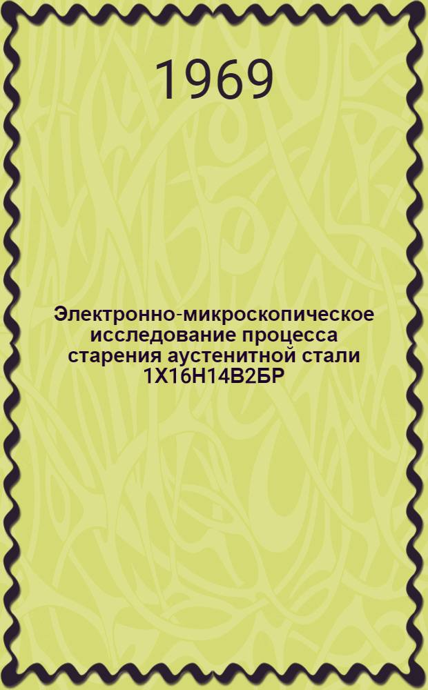 Электронно-микроскопическое исследование процесса старения аустенитной стали 1Х16Н14В2БР (ЭП17) : Автореферат дис. на соискание учен. степени канд. техн. наук : (320)