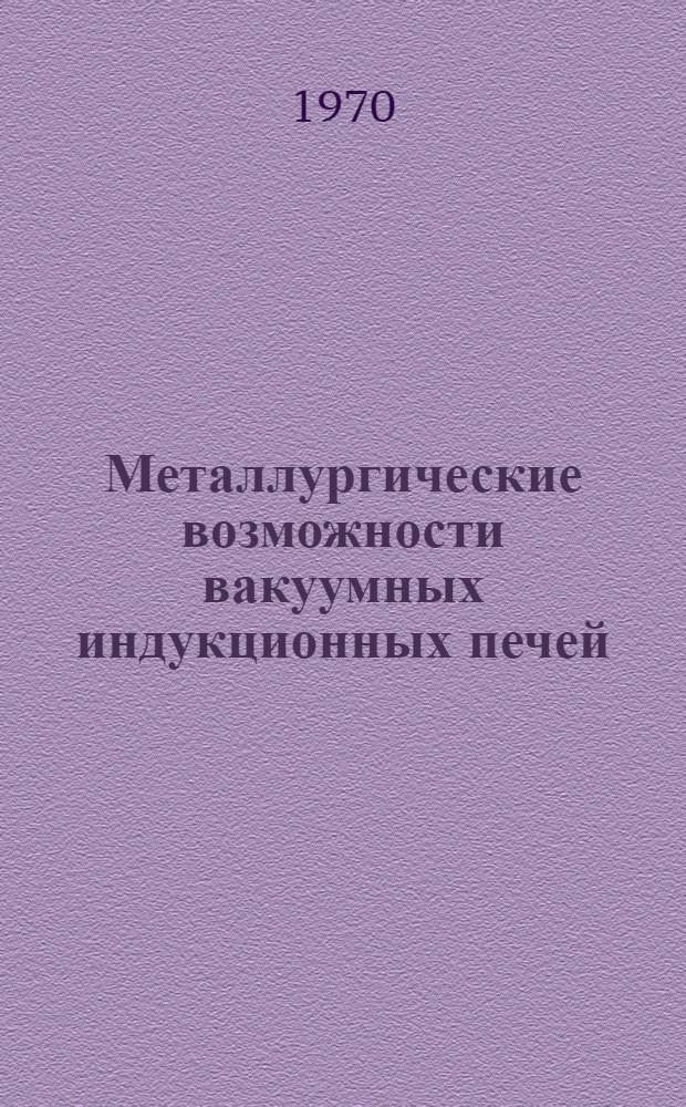 Металлургические возможности вакуумных индукционных печей : Автореф. дис. на соискание учен. степени д-ра техн. наук : (321)