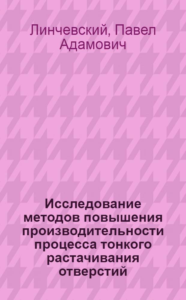 Исследование методов повышения производительности процесса тонкого растачивания отверстий : Автореф. дис. на соиск. учен. степени канд. техн. наук : (05.02.08)