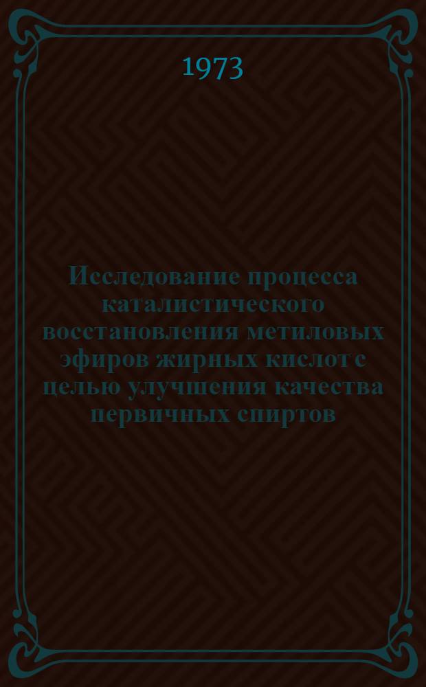 Исследование процесса каталистического восстановления метиловых эфиров жирных кислот с целью улучшения качества первичных спиртов : Автореф. дис. на соиск. учен. степени канд. техн. наук : (05.18.06)