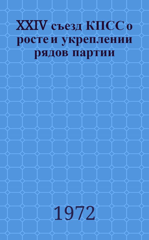 XXIV съезд КПСС о росте и укреплении рядов партии : Лекция..
