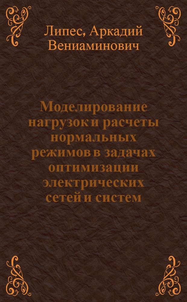 Моделирование нагрузок и расчеты нормальных режимов в задачах оптимизации электрических сетей и систем : Автореф. дис. на соискание учен. степени канд. техн. наук : (275)