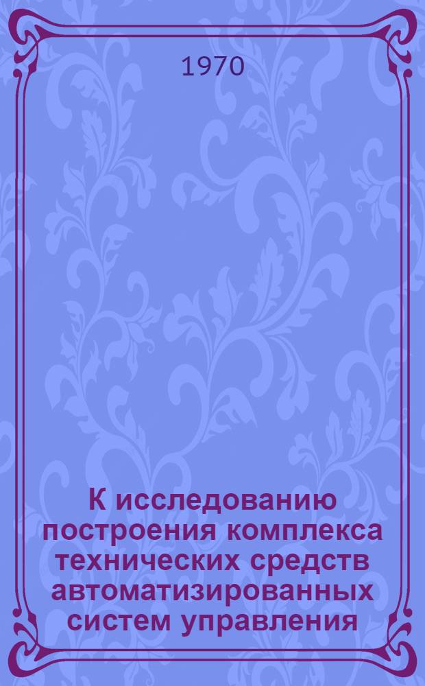 К исследованию построения комплекса технических средств автоматизированных систем управления : Автореф. дис. на соискание учен. степени канд. техн. наук : (05.252)