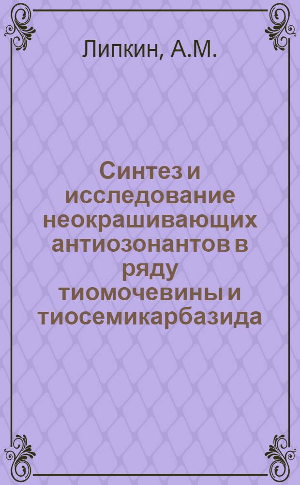Синтез и исследование неокрашивающих антиозонантов в ряду тиомочевины и тиосемикарбазида : Автореф. дис. на соиск. учен. степени канд. хим. наук : (072)