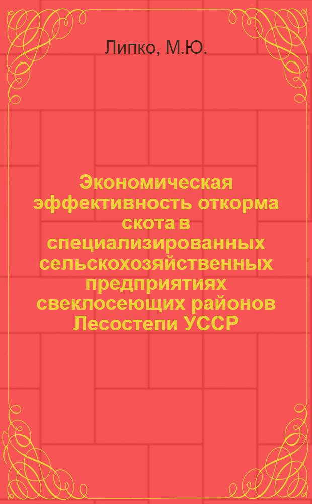 Экономическая эффективность откорма скота в специализированных сельскохозяйственных предприятиях свеклосеющих районов Лесостепи УССР : (На примере Маньков., Жашков. и Уман. р-нов Черкас. обл. УССР) : Автореф. дис. на соискание учен. степени канд. экон. наук : (594)