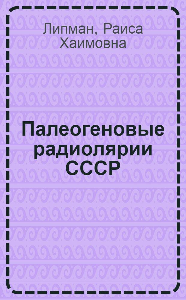 Палеогеновые радиолярии СССР : Автореф. дис. на соиск. учен. степени д-ра геол.-минерал. наук : (00.09)
