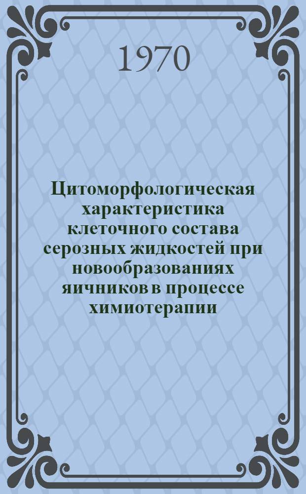 Цитоморфологическая характеристика клеточного состава серозных жидкостей при новообразованиях яичников в процессе химиотерапии : Автореф. дис. на соискание учен. степени канд. биол. наук : (763)
