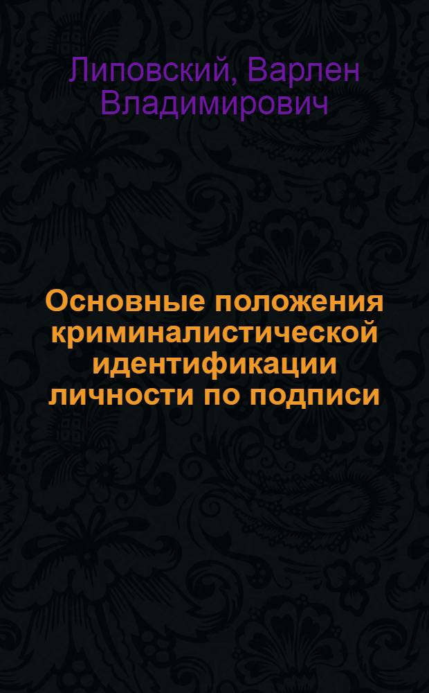 Основные положения криминалистической идентификации личности по подписи : Автореф. дис. на соискание учен. степени канд. юрид. наук : (717)