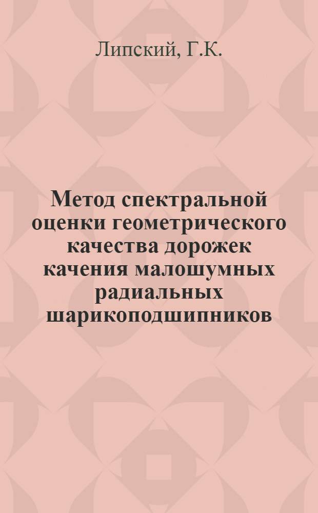 Метод спектральной оценки геометрического качества дорожек качения малошумных радиальных шарикоподшипников : Автореф. дис. на соискание учен. степени канд. техн. наук : (164)
