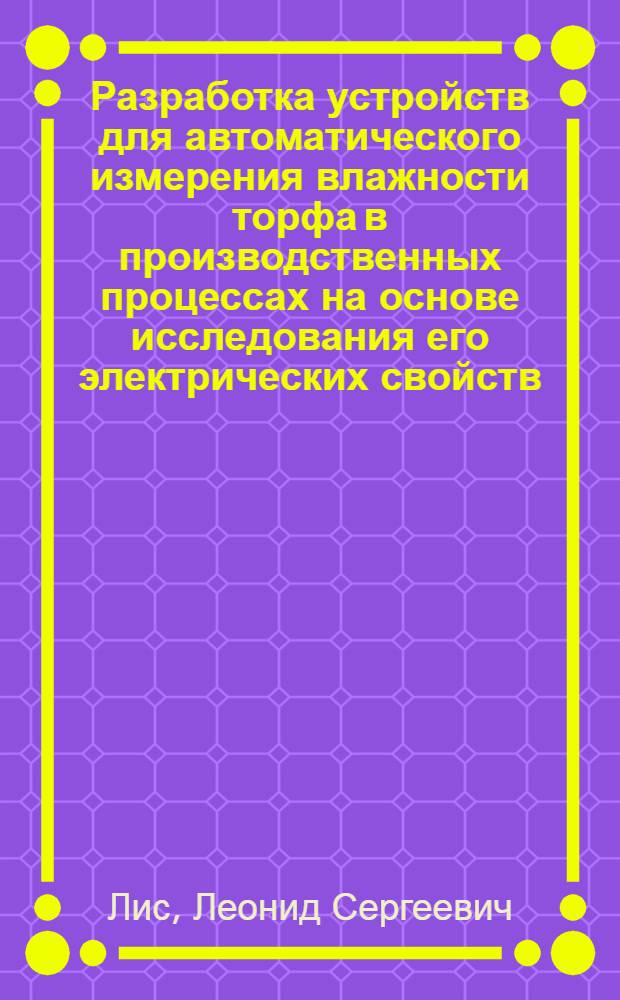 Разработка устройств для автоматического измерения влажности торфа в производственных процессах на основе исследования его электрических свойств : Автореф. дис. на соиск. учен. степени канд. техн. наук : (179)