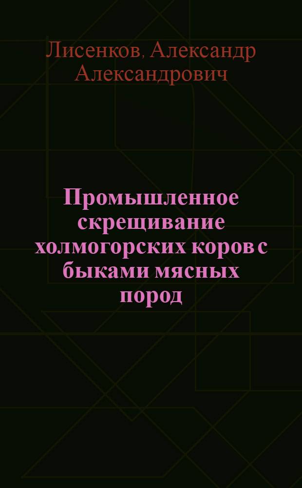 Промышленное скрещивание холмогорских коров с быками мясных пород : Автореф. дис. на соискание учен. степени канд. с.-х. наук : (533)
