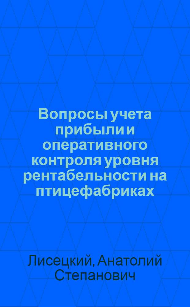 Вопросы учета прибыли и оперативного контроля уровня рентабельности на птицефабриках : (На материалах птицефабрик Киев. обл.) : Автореф. дис. на соиск. учен. степени канд. экон. наук : (08.00.12)