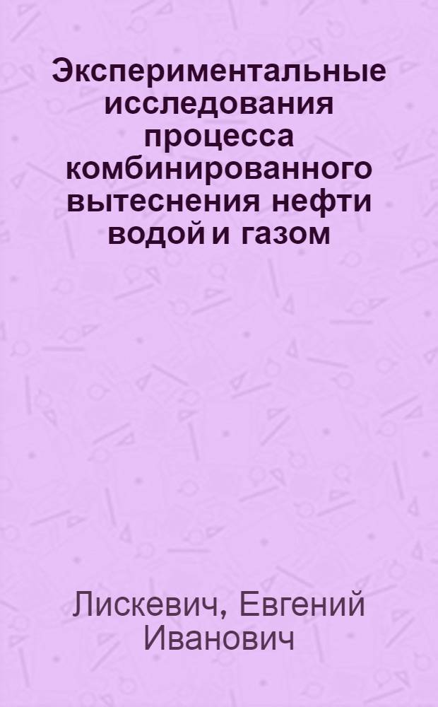 Экспериментальные исследования процесса комбинированного вытеснения нефти водой и газом : Автореф. дис. на соиск. учен. степени канд. техн. наук : (05.15.06)