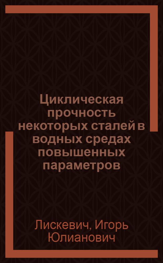 Циклическая прочность некоторых сталей в водных средах повышенных параметров : Автореф. дис. на соиск. учен. степени канд. техн. наук : (01.02.03)