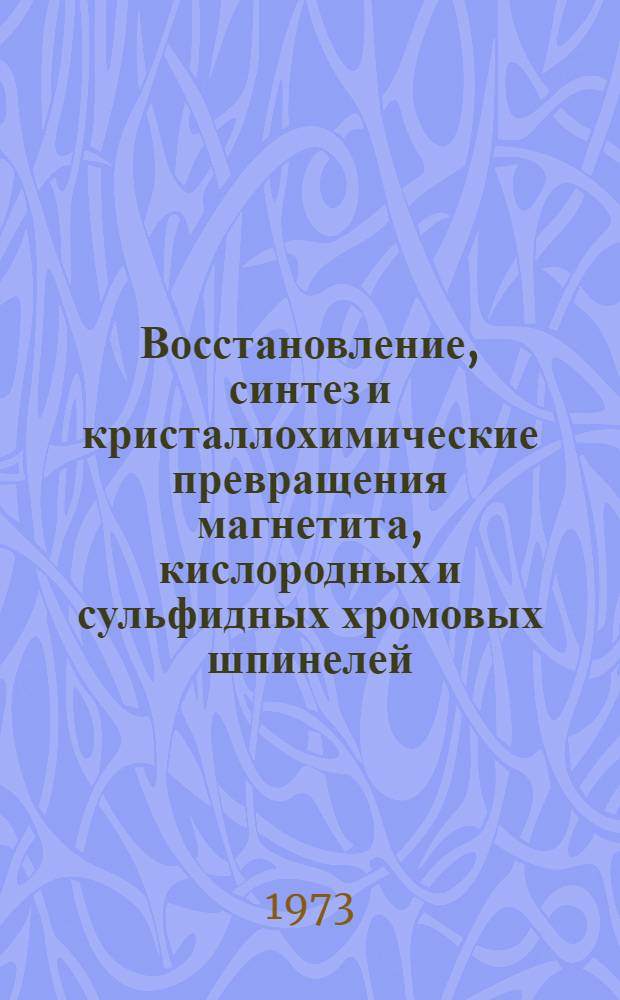 Восстановление, синтез и кристаллохимические превращения магнетита, кислородных и сульфидных хромовых шпинелей : Автореф. дис. на соиск. учен. степени д-ра хим. наук : (02.00.01)