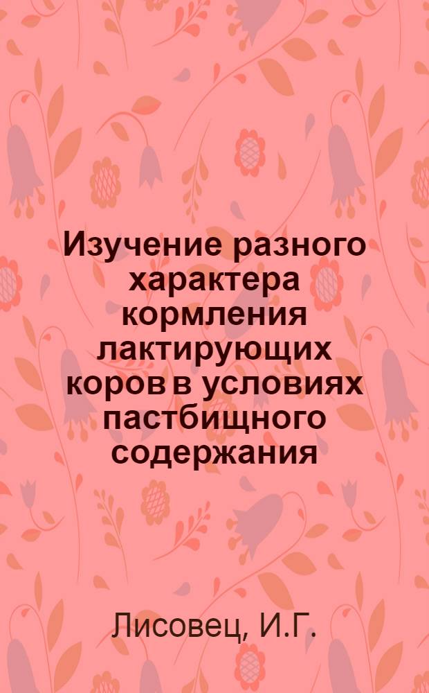 Изучение разного характера кормления лактирующих коров в условиях пастбищного содержания : Автореф. дис. на соискание учен. степени канд. с.-х. наук : (06.551)