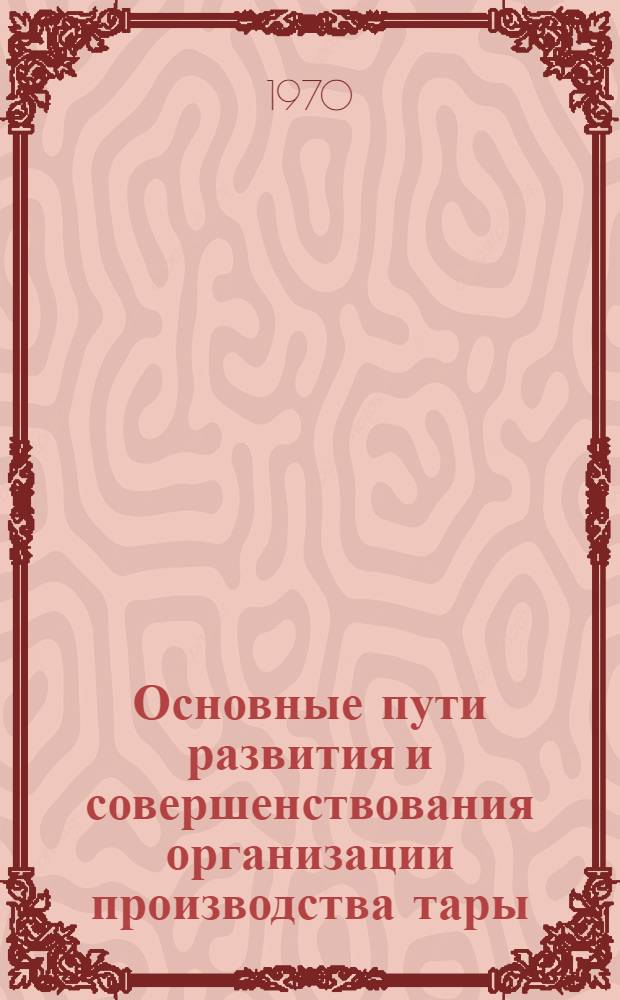 Основные пути развития и совершенствования организации производства тары : Автореф. дис. на соискание учен. степени канд. экон. наук : (08.594)