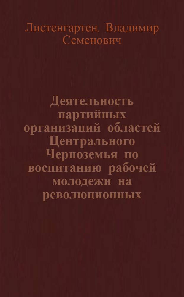 Деятельность партийных организаций областей Центрального Черноземья по воспитанию рабочей молодежи на революционных, боевых и трудовых традициях (1959-1966 гг.) : Автореф. дис. на соискание учен. степени канд. ист. наук : (570)