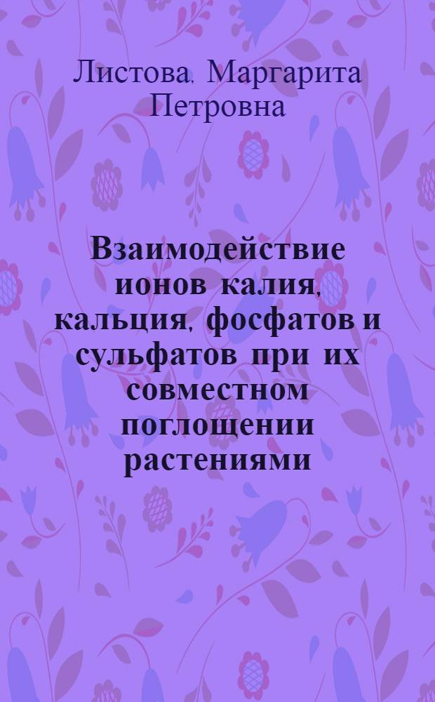 Взаимодействие ионов калия, кальция, фосфатов и сульфатов при их совместном поглощении растениями : Автореф. дис. на соискание учен. степени канд. биол. наук : (101)